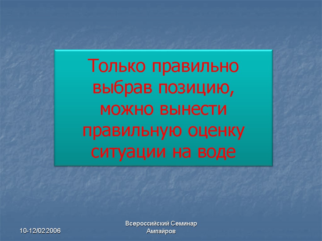 10-12/02 2006 Всероссийский Семинар Ампайров Только правильно выбрав позицию, можно вынести правильную оценку ситуации